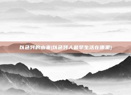以色列的由来(以色列人最早生活在哪里)