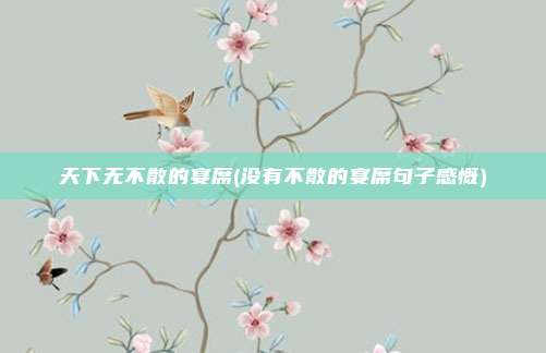 天下无不散的宴席(没有不散的宴席句子感慨)
