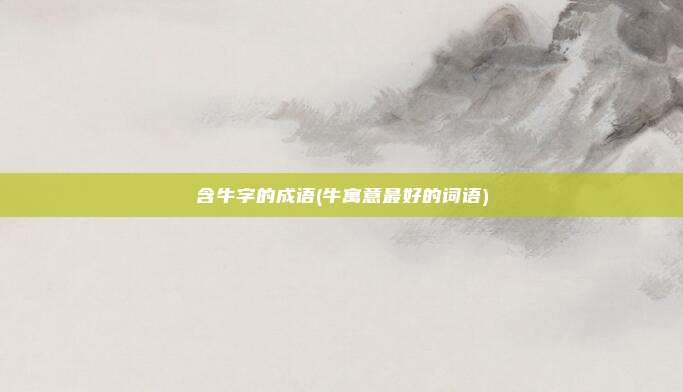 含牛字的成语(牛寓意最好的词语)