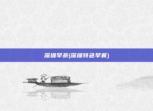 深圳早茶(深圳特色早餐)