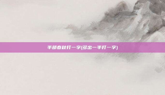 半部春秋打一字(多出一半打一字)