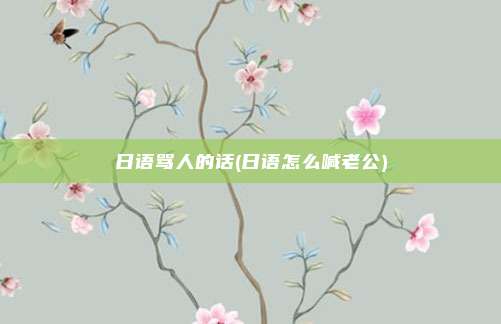 日语骂人的话(日语怎么喊老公)