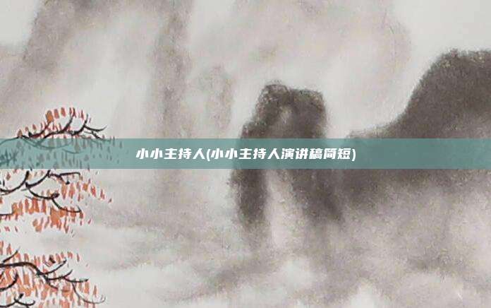 小小主持人(小小主持人演讲稿简短)