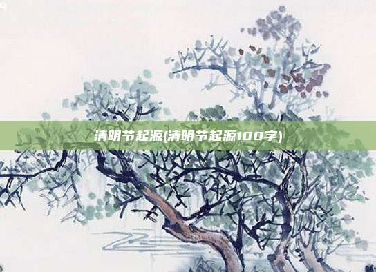 清明节起源(清明节起源100字)