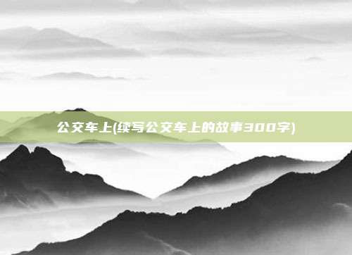公交车上(续写公交车上的故事300字)