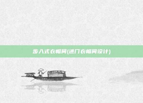 步入式衣帽间(进门衣帽间设计)