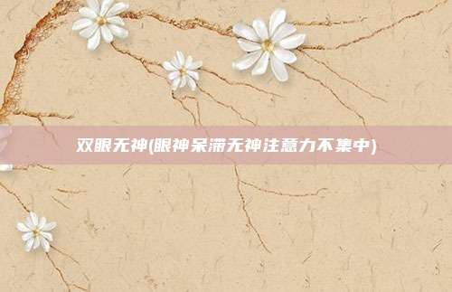 双眼无神(眼神呆滞无神注意力不集中)