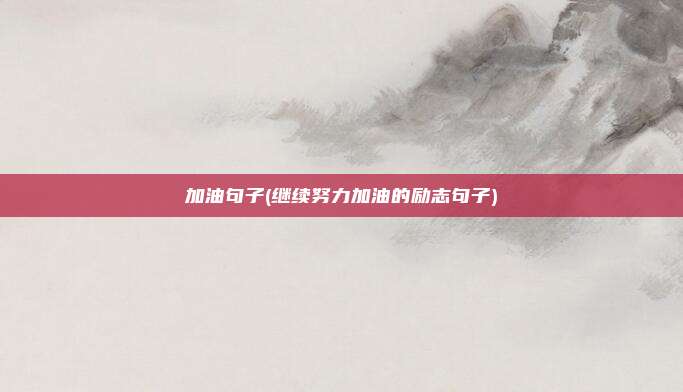 加油句子(继续努力加油的励志句子)