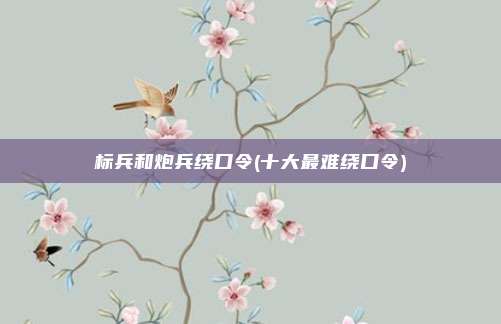 标兵和炮兵绕口令(十大最难绕口令)