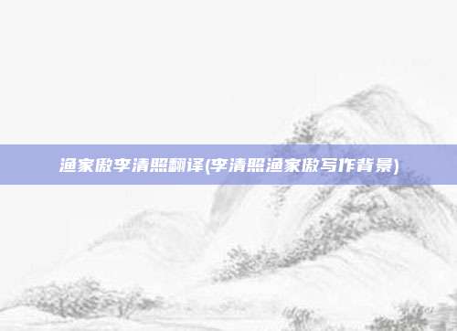 渔家傲李清照翻译(李清照渔家傲写作背景)