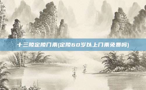 十三陵定陵门票(定陵60岁以上门票免费吗)