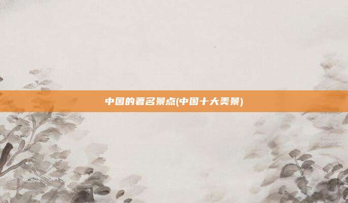 中国的著名景点(中国十大美景)
