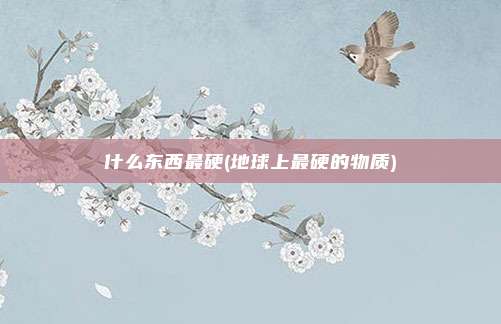 什么东西最硬(地球上最硬的物质)