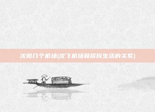 沈阳几个机场(沈飞机场和居民生活的关系)