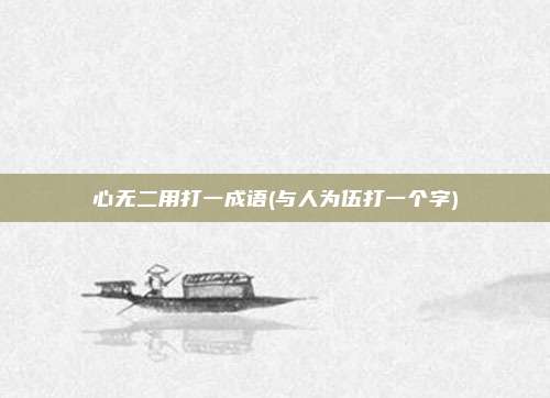 心无二用打一成语(与人为伍打一个字)