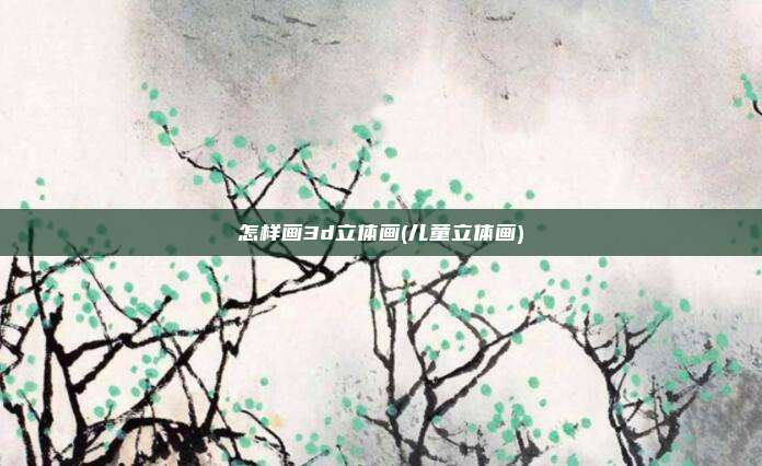 怎样画3d立体画(儿童立体画)