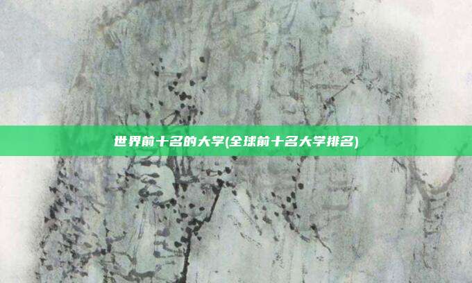 世界前十名的大学(全球前十名大学排名)