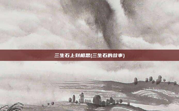 三生石上刻相思(三生石的故事)