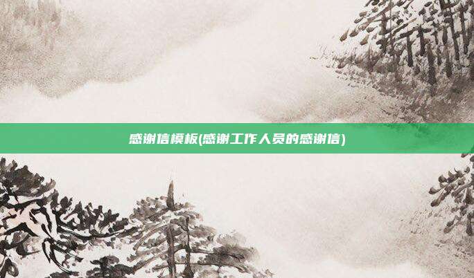 感谢信模板(感谢工作人员的感谢信)