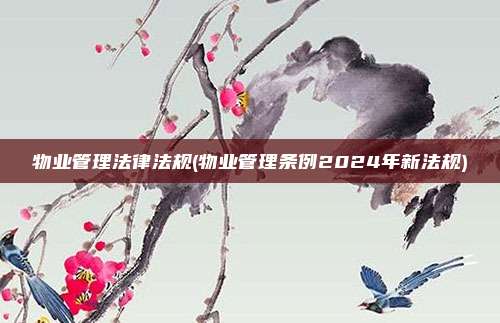 物业管理法律法规(物业管理条例2024年新法规)