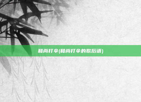 和尚打伞(和尚打伞的歇后语)