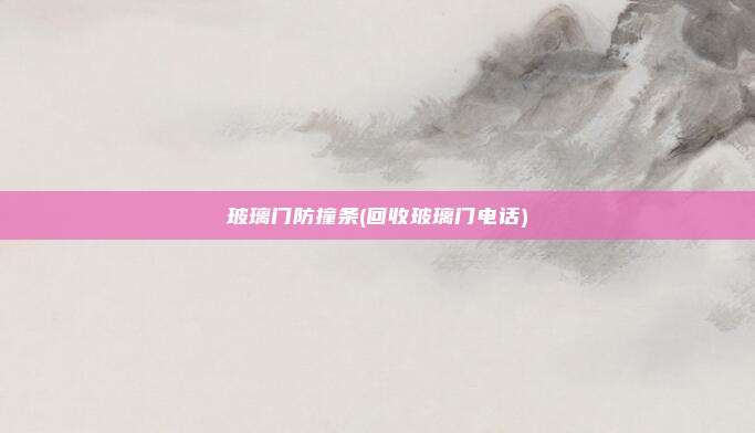 玻璃门防撞条(回收玻璃门电话)