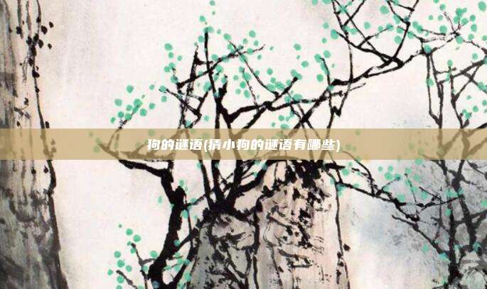 狗的谜语(猜小狗的谜语有哪些)