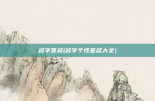 名字签名(名字个性签名大全)