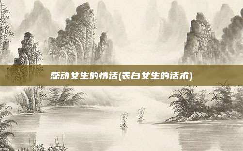 感动女生的情话(表白女生的话术)