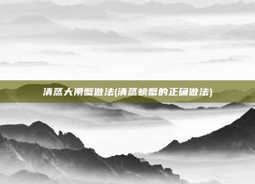 清蒸大闸蟹做法(清蒸螃蟹的正确做法)