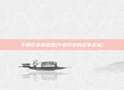 牛郎织女的意思(牛郎织女的故事正版)