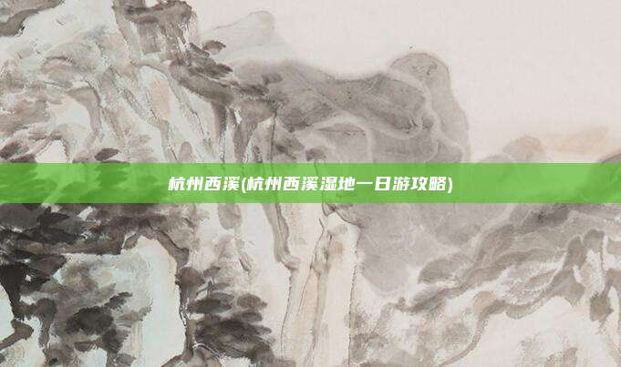 杭州西溪(杭州西溪湿地一日游攻略)