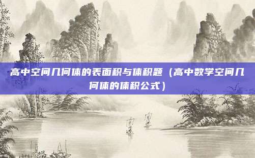 高中空间几何体的表面积与体积题（高中数学空间几何体的体积公式）