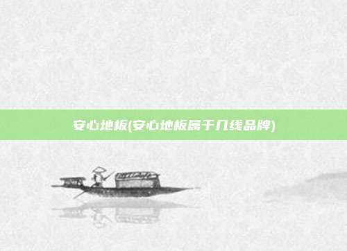 安心地板(安心地板属于几线品牌)