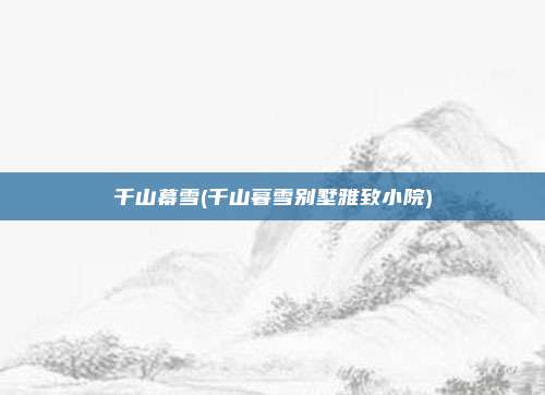 千山幕雪(千山暮雪别墅雅致小院)