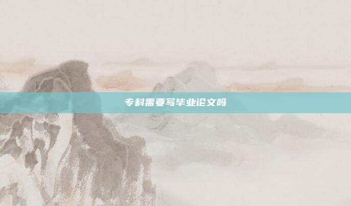 专科需要写毕业论文吗