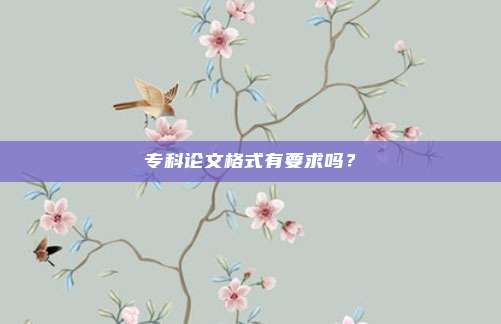 专科论文格式有要求吗？