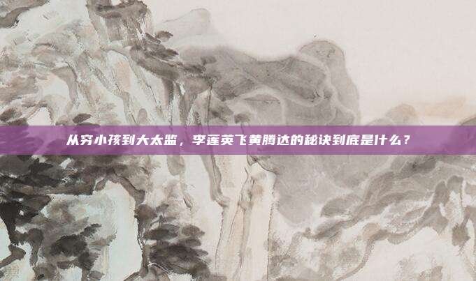 从穷小孩到大太监，李莲英飞黄腾达的秘诀到底是什么？