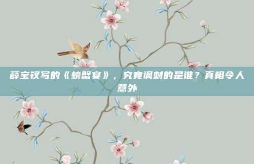 薛宝钗写的《螃蟹宴》，究竟讽刺的是谁？真相令人意外