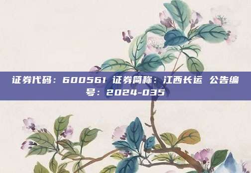 证券代码：600561 证券简称：江西长运 公告编号：2024-035