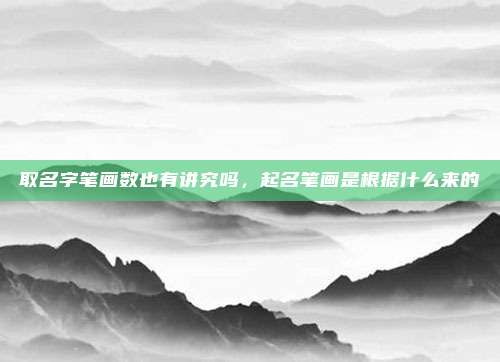 取名字笔画数也有讲究吗，起名笔画是根据什么来的