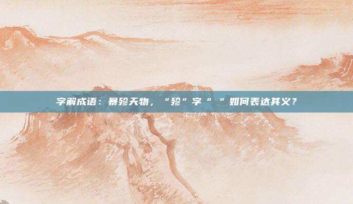 字解成语：暴殄天物，“殄”字“㐱”如何表达其义？
