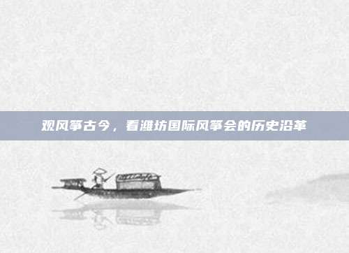 观风筝古今，看潍坊国际风筝会的历史沿革