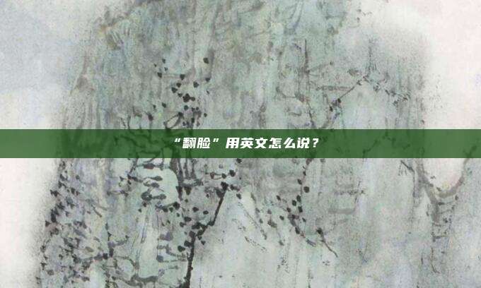 “翻脸”用英文怎么说?