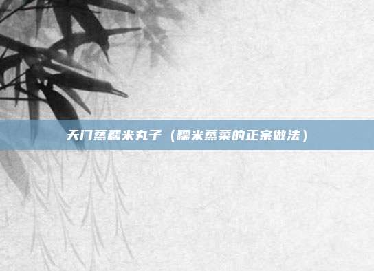 天门蒸糯米丸子（糯米蒸菜的正宗做法）