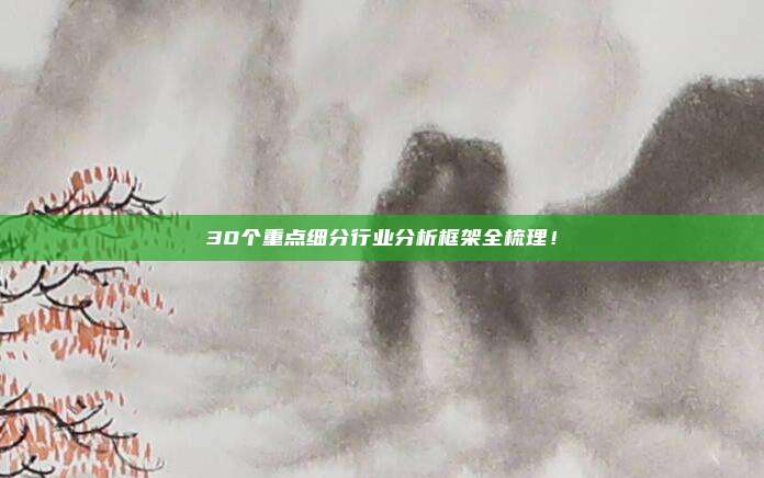 30个重点细分行业分析框架全梳理！