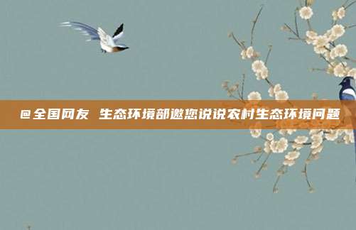 ＠全国网友 生态环境部邀您说说农村生态环境问题