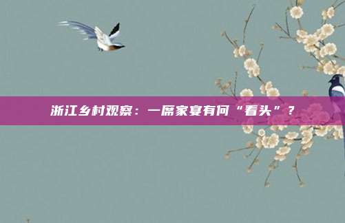 浙江乡村观察：一席家宴有何“看头”？