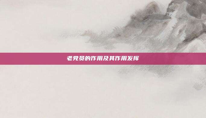 老党员的作用及其作用发挥