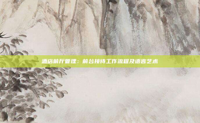 酒店前厅管理：前台接待工作流程及语言艺术